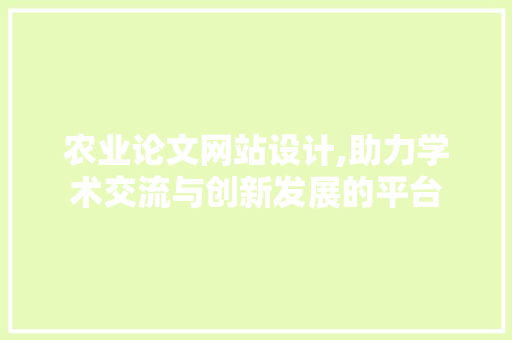 农业论文网站设计,助力学术交流与创新发展的平台 农业论文网站设计,助力学术交流与创新发展的平台 必应SEO