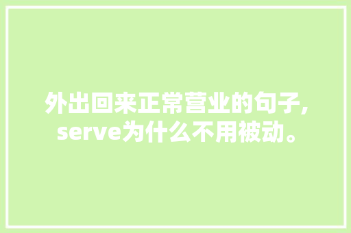 外出回来正常营业的句子,serve为什么不用被动。 外出回来正常营业的句子,serve为什么不用被动。 必应SEO