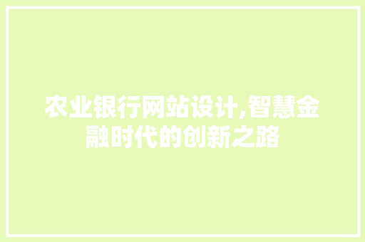 农业银行网站设计,智慧金融时代的创新之路 农业银行网站设计,智慧金融时代的创新之路 SEO关键词