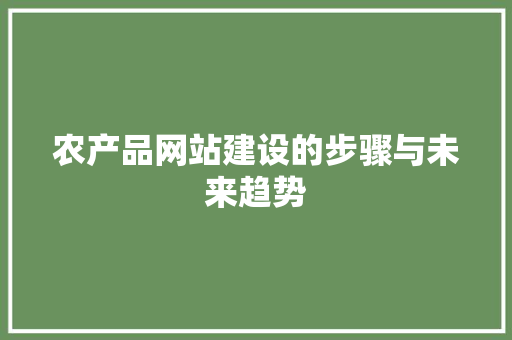 农产品网站建设的步骤与未来趋势 农产品网站建设的步骤与未来趋势 SEO关键词