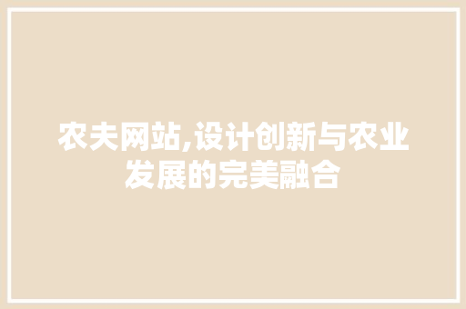农夫网站,设计创新与农业发展的完美融合 农夫网站,设计创新与农业发展的完美融合 神马SEO