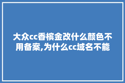 大众cc香槟金改什么颜色不用备案,为什么cc域名不能备案。 大众cc香槟金改什么颜色不用备案,为什么cc域名不能备案。 百度SEO
