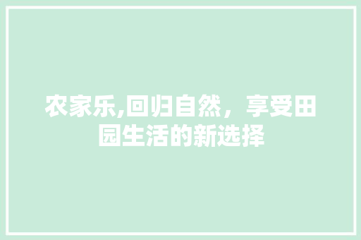 农家乐,回归自然，享受田园生活的新选择 农家乐,回归自然，享受田园生活的新选择 网站建设公司