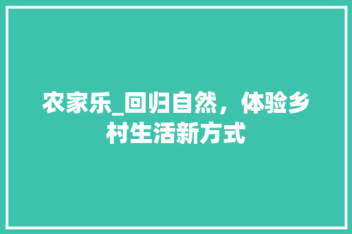农家乐_回归自然，体验乡村生活新方式 农家乐_回归自然，体验乡村生活新方式 网站建设公司