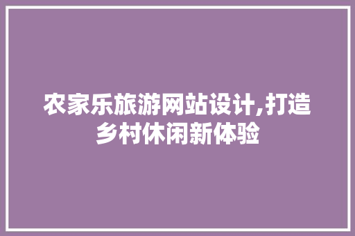 农家乐旅游网站设计,打造乡村休闲新体验 农家乐旅游网站设计,打造乡村休闲新体验 SEO关键词