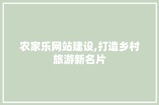 农家乐网站建设,打造乡村旅游新名片 农家乐网站建设,打造乡村旅游新名片 必应SEO