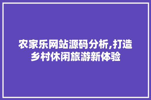 农家乐网站源码分析,打造乡村休闲旅游新体验 农家乐网站源码分析,打造乡村休闲旅游新体验 网站建设公司
