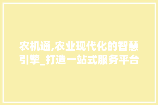 农机通,农业现代化的智慧引擎_打造一站式服务平台 农机通,农业现代化的智慧引擎_打造一站式服务平台 神马SEO