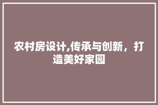 农村房设计,传承与创新，打造美好家园 农村房设计,传承与创新，打造美好家园 SEO关键词