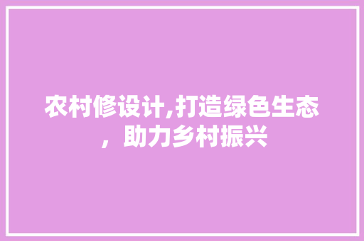 农村修设计,打造绿色生态，助力乡村振兴 农村修设计,打造绿色生态，助力乡村振兴 必应SEO