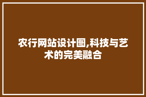 农行网站设计图,科技与艺术的完美融合 农行网站设计图,科技与艺术的完美融合 必应SEO