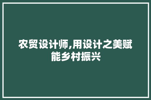 农贸设计师,用设计之美赋能乡村振兴 农贸设计师,用设计之美赋能乡村振兴 搜狗SEO