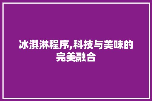 冰淇淋程序,科技与美味的完美融合 冰淇淋程序,科技与美味的完美融合 百度SEO