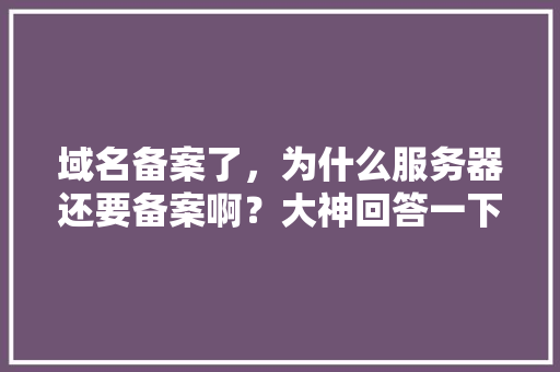 域名备案了，为什么服务器还要备案啊？大神回答一下,网站备案为什么要这么久。 域名备案了，为什么服务器还要备案啊？大神回答一下,网站备案为什么要这么久。 必应SEO