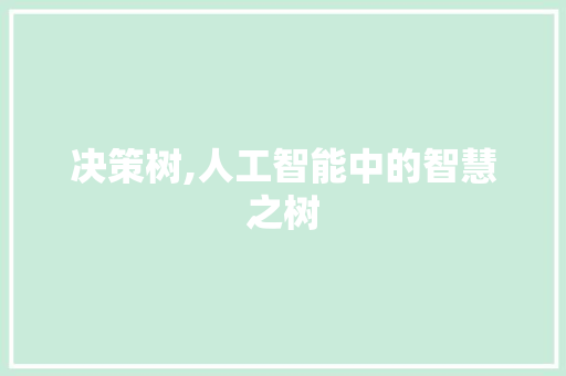 决策树,人工智能中的智慧之树 决策树,人工智能中的智慧之树 网站建设公司