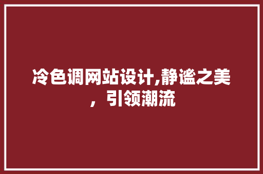 冷色调网站设计,静谧之美，引领潮流 冷色调网站设计,静谧之美，引领潮流 神马SEO