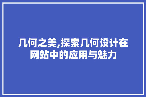 几何之美,探索几何设计在网站中的应用与魅力 几何之美,探索几何设计在网站中的应用与魅力 搜狗SEO