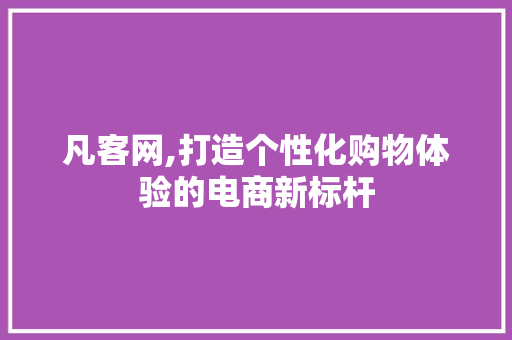 凡客网,打造个性化购物体验的电商新标杆 搜狗SEO 凡客网,打造个性化购物体验的电商新标杆 凡客网,打造个性化购物体验的电商新标杆 搜狗SEO