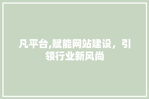 凡平台,赋能网站建设，引领行业新风尚