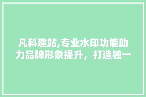 凡科建站,专业水印功能助力品牌形象提升，打造独一无二的企业官网 凡科建站,专业水印功能助力品牌形象提升，打造独一无二的企业官网 SEO关键词