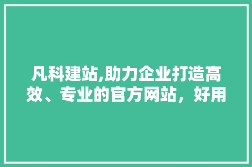 凡科建站,助力企业打造高效、专业的官方网站，好用与否一介绍竟 凡科建站,助力企业打造高效、专业的官方网站，好用与否一介绍竟 必应SEO