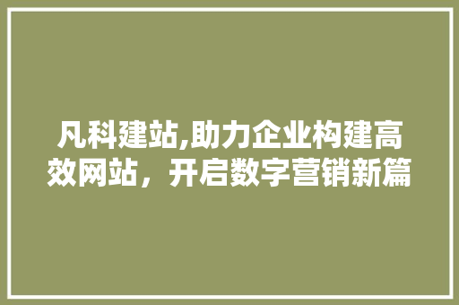 凡科建站,助力企业构建高效网站，开启数字营销新篇章 凡科建站,助力企业构建高效网站，开启数字营销新篇章 SEO关键词