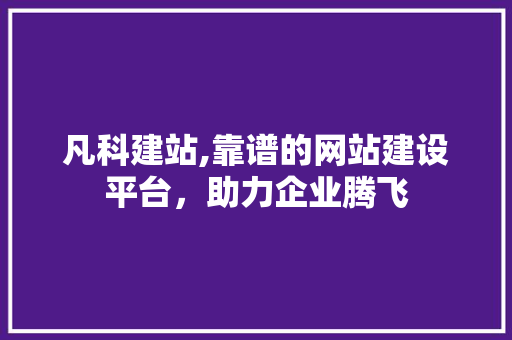 凡科建站,靠谱的网站建设平台，助力企业腾飞 凡科建站,靠谱的网站建设平台，助力企业腾飞 百度SEO