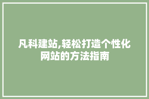 凡科建站,轻松打造个性化网站的方法指南 凡科建站,轻松打造个性化网站的方法指南 百度SEO