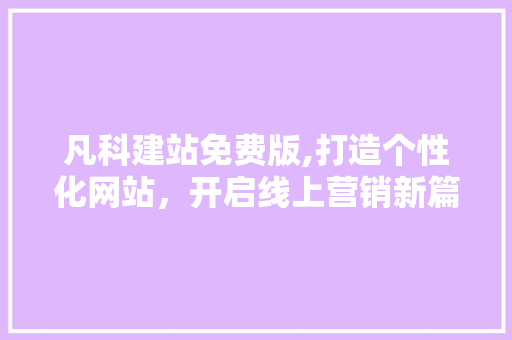 凡科建站免费版,打造个性化网站，开启线上营销新篇章 凡科建站免费版,打造个性化网站，开启线上营销新篇章 搜狗SEO