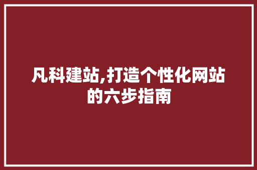 凡科建站,打造个性化网站的六步指南 凡科建站,打造个性化网站的六步指南 网站建设公司