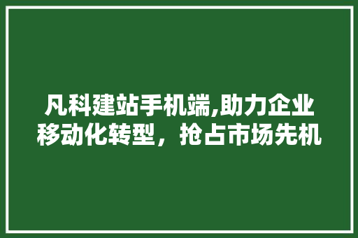 凡科建站手机端,助力企业移动化转型，抢占市场先机 凡科建站手机端,助力企业移动化转型，抢占市场先机 网站建设公司