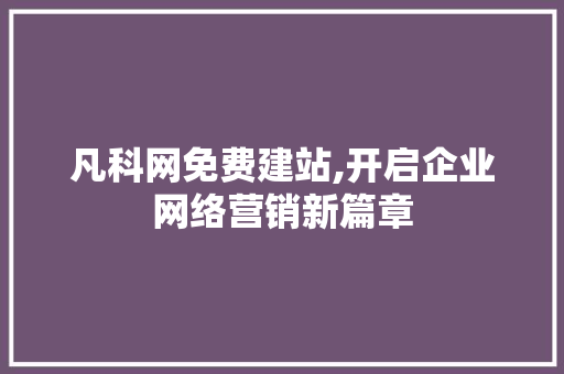 凡科网免费建站,开启企业网络营销新篇章 凡科网免费建站,开启企业网络营销新篇章 神马SEO