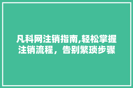 凡科网注销指南,轻松掌握注销流程，告别繁琐步骤 凡科网注销指南,轻松掌握注销流程，告别繁琐步骤 SEO关键词