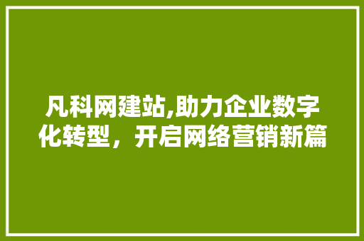 凡科网建站,助力企业数字化转型，开启网络营销新篇章 凡科网建站,助力企业数字化转型，开启网络营销新篇章 网站建设公司