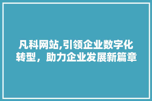 凡科网站,引领企业数字化转型，助力企业发展新篇章 凡科网站,引领企业数字化转型，助力企业发展新篇章 搜狗SEO
