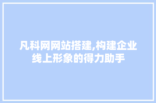 凡科网网站搭建,构建企业线上形象的得力助手 凡科网网站搭建,构建企业线上形象的得力助手 必应SEO