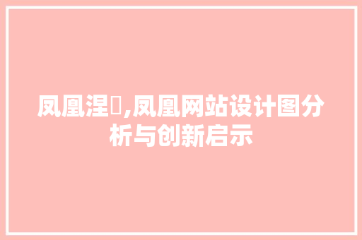 凤凰涅槃,凤凰网站设计图分析与创新启示 凤凰涅槃,凤凰网站设计图分析与创新启示 SEO关键词