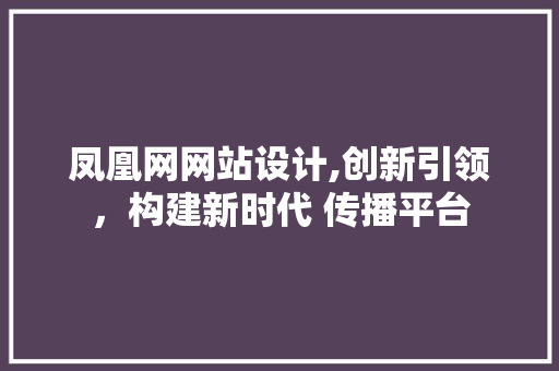 凤凰网网站设计,创新引领，构建新时代 传播平台 凤凰网网站设计,创新引领，构建新时代 传播平台 搜狗SEO