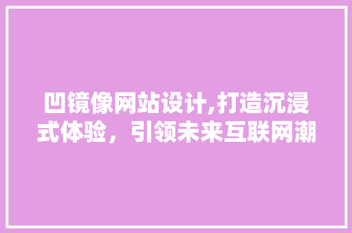 凹镜像网站设计,打造沉浸式体验，引领未来互联网潮流 凹镜像网站设计,打造沉浸式体验，引领未来互联网潮流 必应SEO