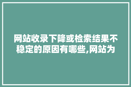 网站收录下降或检索结果不稳定的原因有哪些,网站为什么掉权重了。 网站收录下降或检索结果不稳定的原因有哪些,网站为什么掉权重了。 神马SEO