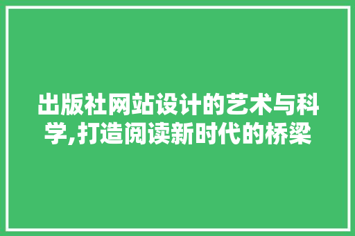 出版社网站设计的艺术与科学,打造阅读新时代的桥梁 出版社网站设计的艺术与科学,打造阅读新时代的桥梁 SEO关键词