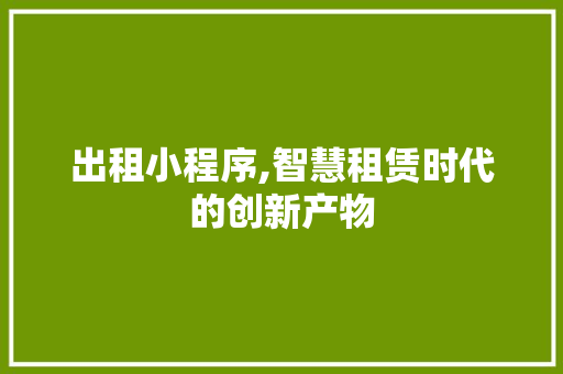 出租小程序,智慧租赁时代的创新产物 出租小程序,智慧租赁时代的创新产物 神马SEO