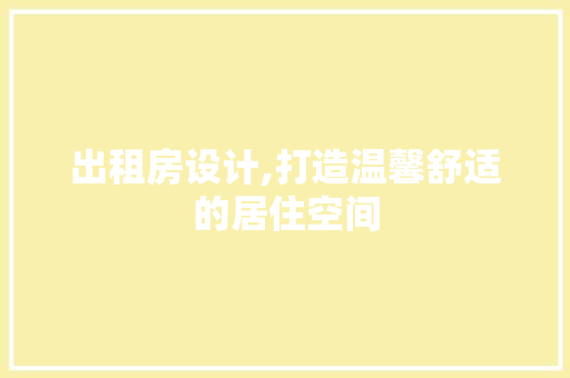 出租房设计,打造温馨舒适的居住空间 出租房设计,打造温馨舒适的居住空间 SEO关键词