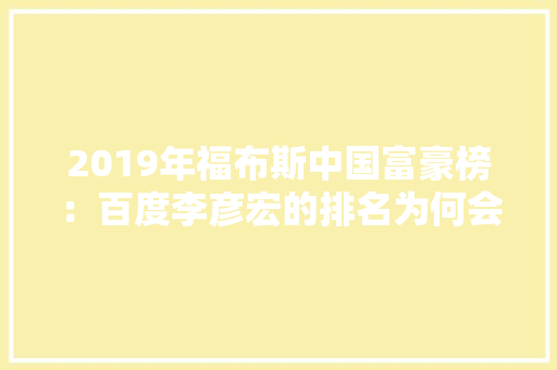 2019年福布斯中国富豪榜：百度李彦宏的排名为何会“暴跌”至第35名呢,百度为什么一直没排名。 2019年福布斯中国富豪榜：百度李彦宏的排名为何会“暴跌”至第35名呢,百度为什么一直没排名。 百度SEO