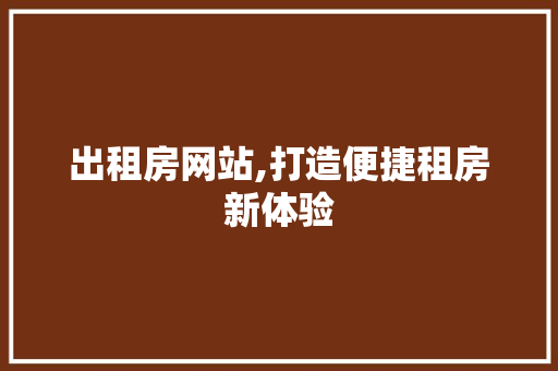 出租房网站,打造便捷租房新体验 出租房网站,打造便捷租房新体验 百度SEO