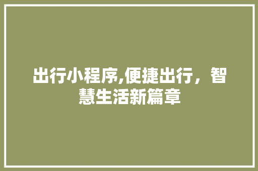 出行小程序,便捷出行，智慧生活新篇章 出行小程序,便捷出行，智慧生活新篇章 搜狗SEO