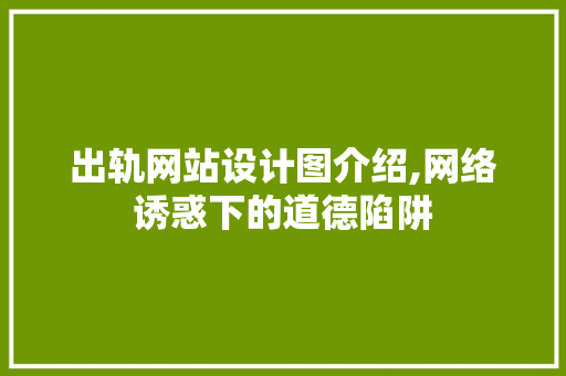 出轨网站设计图介绍,网络诱惑下的道德陷阱 出轨网站设计图介绍,网络诱惑下的道德陷阱 神马SEO