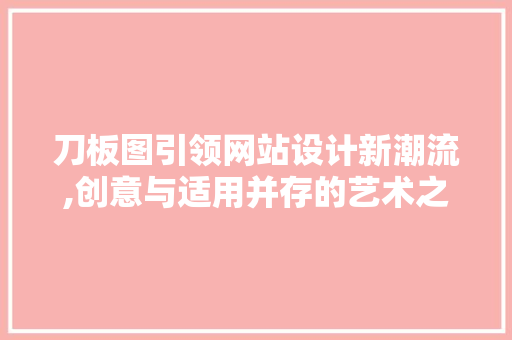 刀板图引领网站设计新潮流,创意与适用并存的艺术之旅 刀板图引领网站设计新潮流,创意与适用并存的艺术之旅 神马SEO