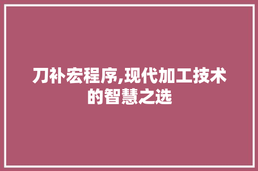 刀补宏程序,现代加工技术的智慧之选 刀补宏程序,现代加工技术的智慧之选 神马SEO