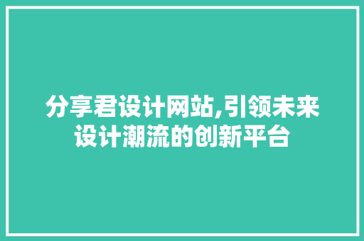 分享君设计网站,引领未来设计潮流的创新平台 分享君设计网站,引领未来设计潮流的创新平台 SEO关键词